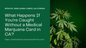 What Happens If You’re Caught Without a Medical Marijuana Card in CA?