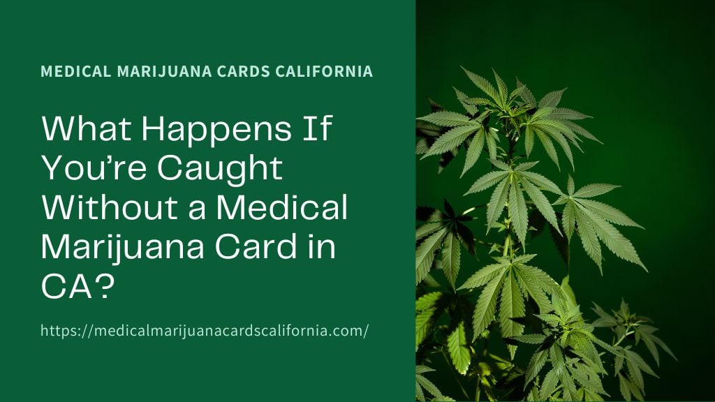 What Happens If You’re Caught Without a Medical Marijuana Card in CA?